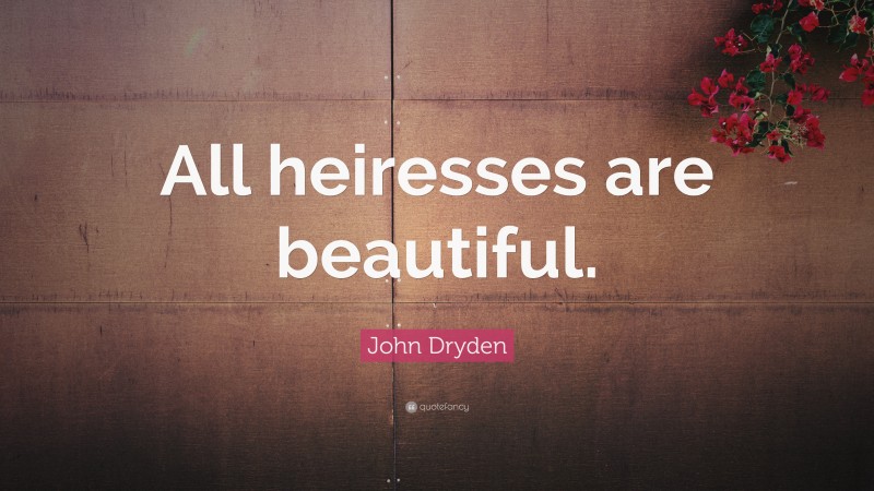 John Dryden Quote: “All heiresses are beautiful.”