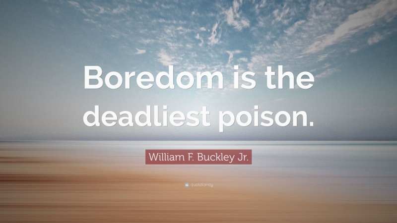 William F. Buckley Jr. Quote: “Boredom is the deadliest poison.”