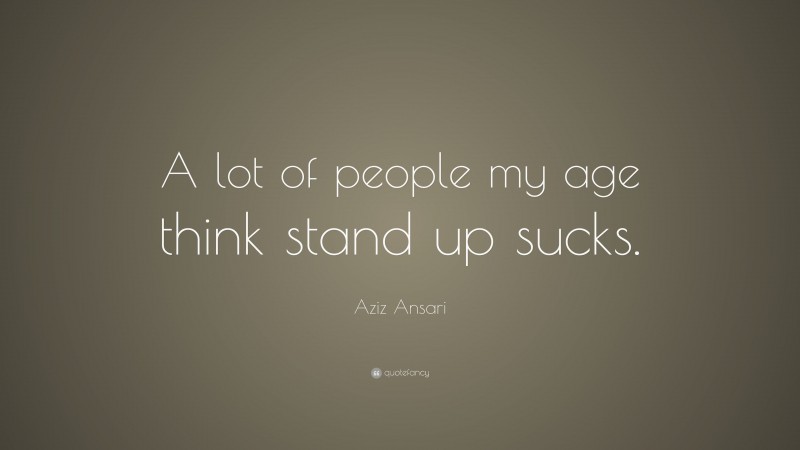 Aziz Ansari Quote: “A lot of people my age think stand up sucks.”