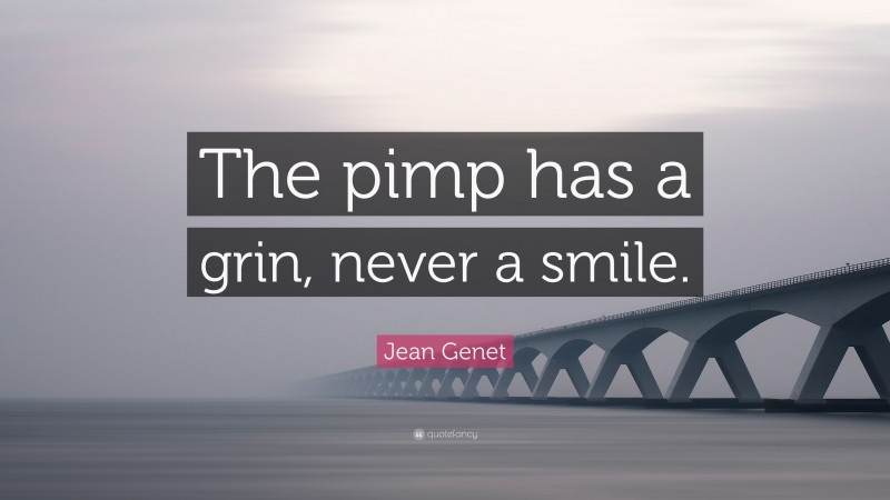 Jean Genet Quote: “The pimp has a grin, never a smile.”