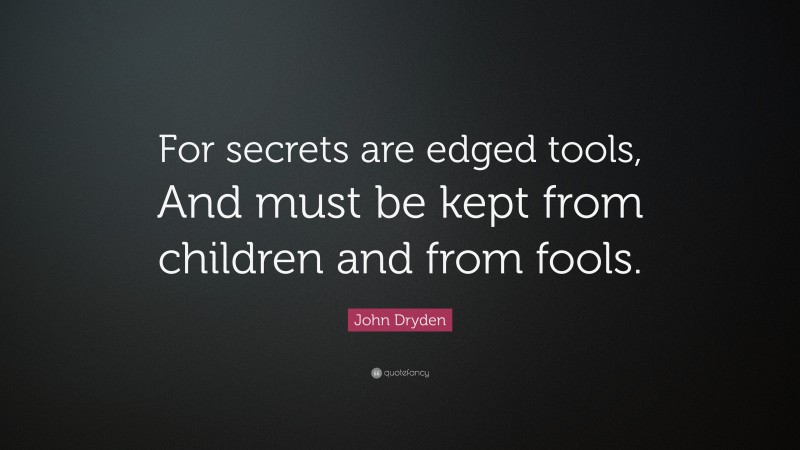 John Dryden Quote: “For secrets are edged tools, And must be kept from children and from fools.”