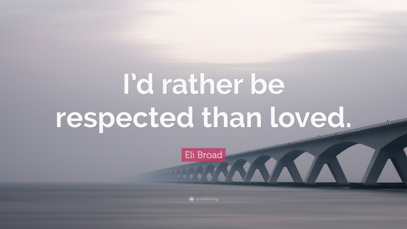 Eli Broad Quote: “I’d rather be respected than loved.”