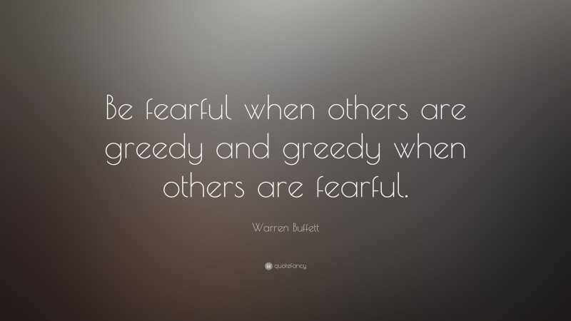 Warren Buffett Quote: “Be fearful when others are greedy and greedy when others are fearful.”