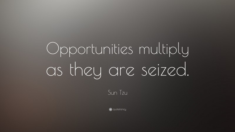 Sun Tzu Quote: “Opportunities multiply as they are seized.”