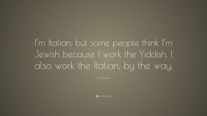 Joy Behar Quote: “I’m Italian, but some people think I’m Jewish because I work the Yiddish. I also work the Italian, by the way.”