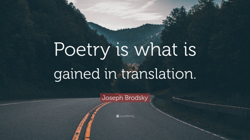 Joseph Brodsky Quote: “Poetry is what is gained in translation.”