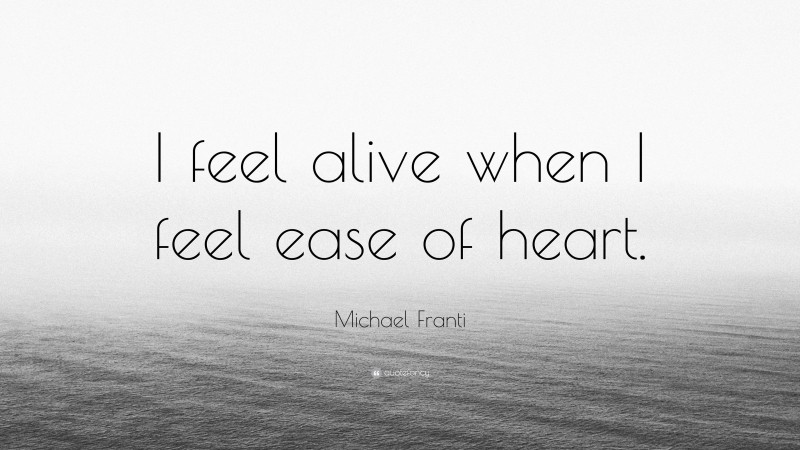 Michael Franti Quote: “I feel alive when I feel ease of heart.”
