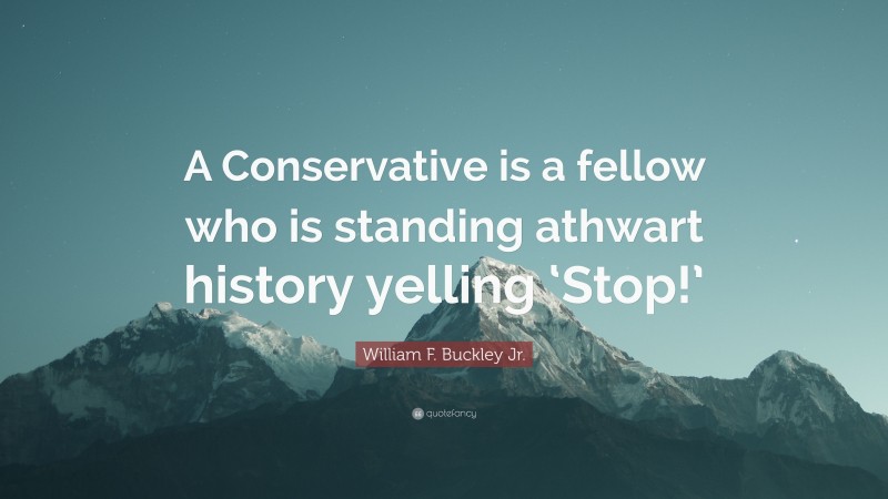 William F. Buckley Jr. Quote: “A Conservative is a fellow who is standing athwart history yelling ‘Stop!’”