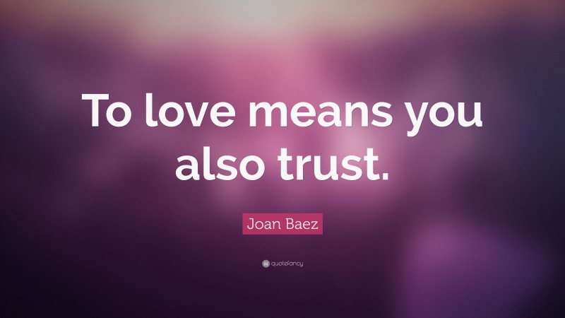 Joan Baez Quote: “To love means you also trust.”