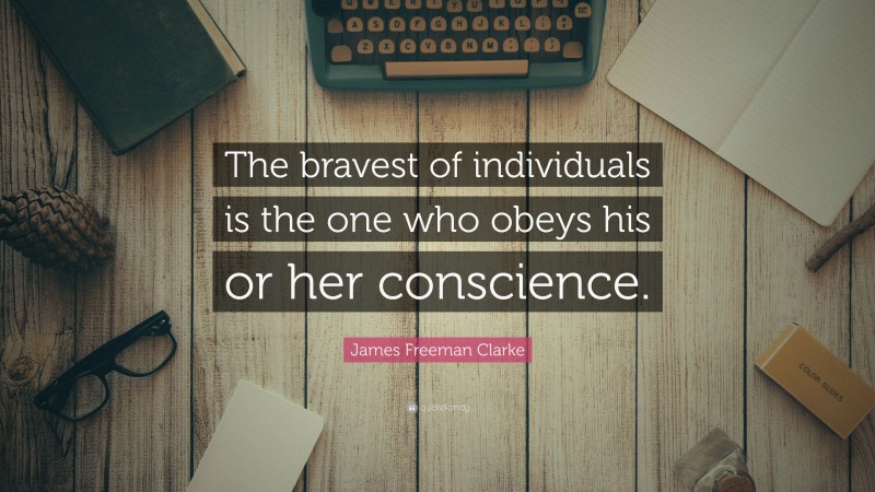 James Freeman Clarke Quote: “The bravest of individuals is the one who obeys his or her conscience.”