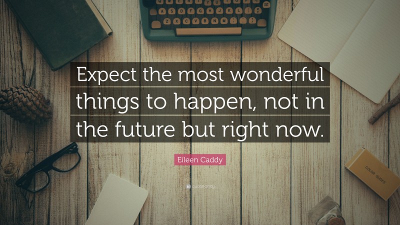 Eileen Caddy Quote: “Expect the most wonderful things to happen, not in the future but right now.”