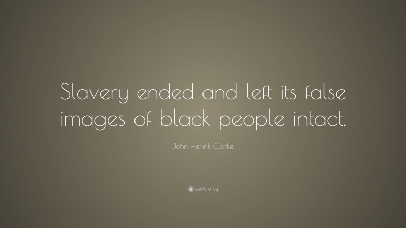 John Henrik Clarke Quote: “Slavery ended and left its false images of black people intact.”