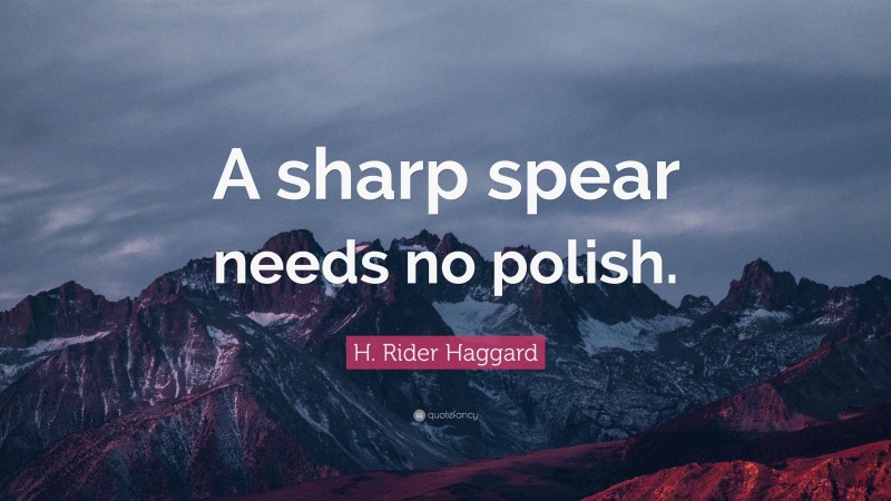H. Rider Haggard Quote: “A sharp spear needs no polish.”