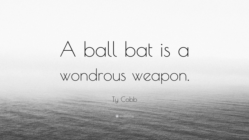 Ty Cobb Quote: “A ball bat is a wondrous weapon.”