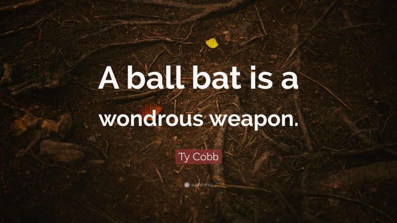 Ty Cobb Quote: “A ball bat is a wondrous weapon.”