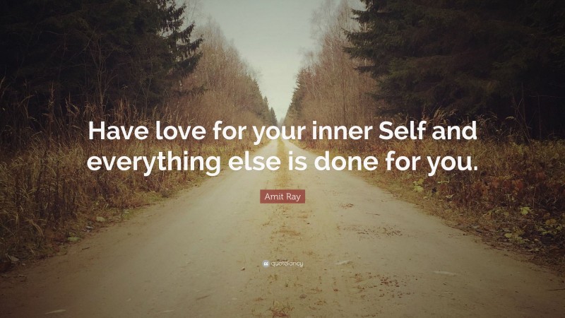 Amit Ray Quote: “Have love for your inner Self and everything else is done for you.”