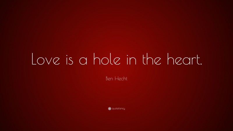 Ben Hecht Quote: “Love is a hole in the heart.”