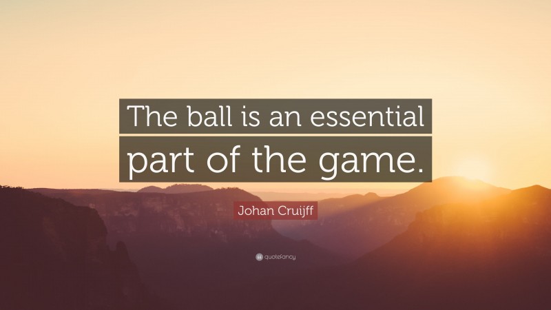 Johan Cruijff Quote: “The ball is an essential part of the game.”