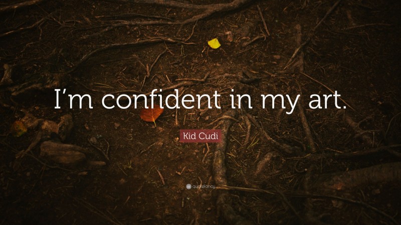 Kid Cudi Quote: “I’m confident in my art.”