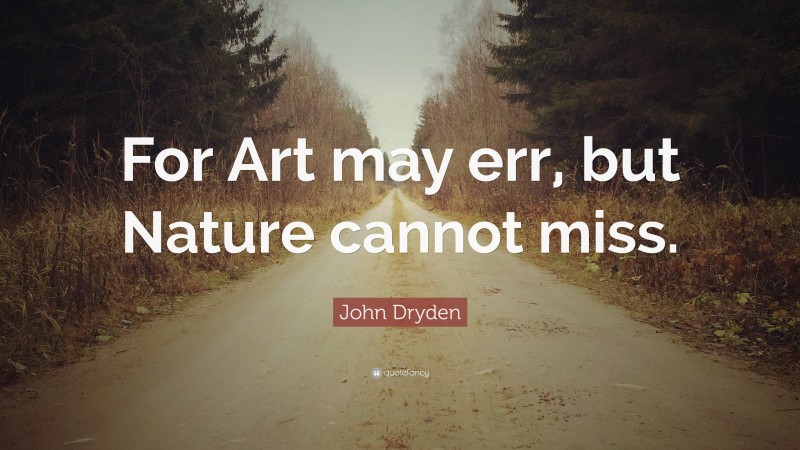 John Dryden Quote: “For Art may err, but Nature cannot miss.”