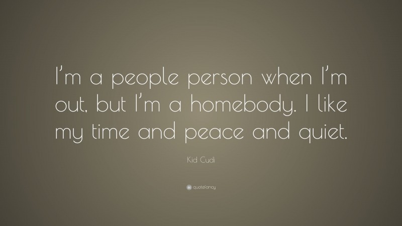 Kid Cudi Quote: “I’m a people person when I’m out, but I’m a homebody. I like my time and peace and quiet.”