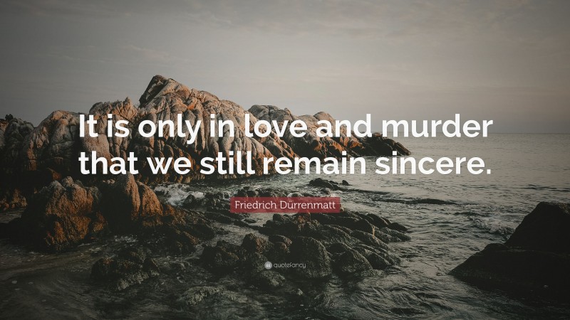 Friedrich Dürrenmatt Quote: “It is only in love and murder that we still remain sincere.”