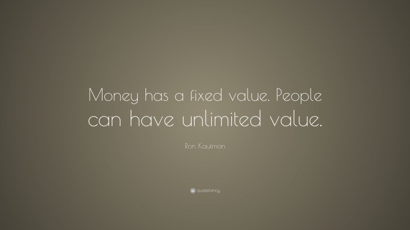 Ron Kaufman Quote: “Money has a fixed value. People can have unlimited value.”