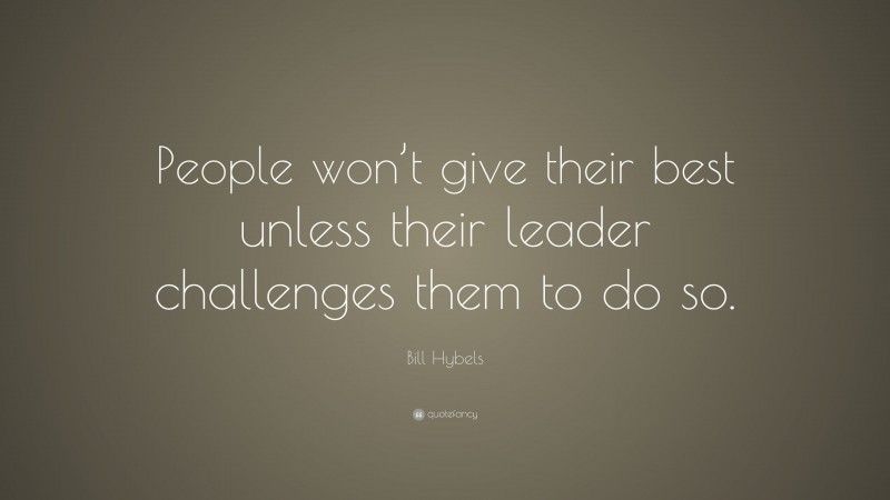 Bill Hybels Quote: “People won’t give their best unless their leader challenges them to do so.”