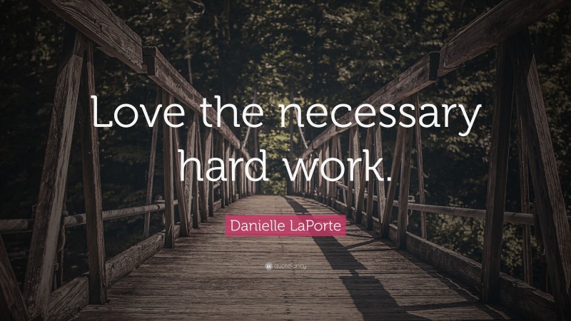 Danielle LaPorte Quote: “Love the necessary hard work.”