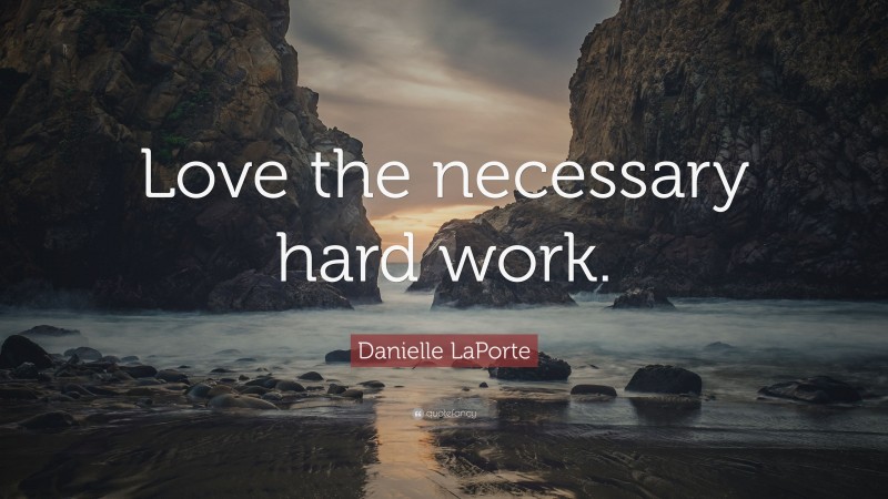 Danielle LaPorte Quote: “Love the necessary hard work.”