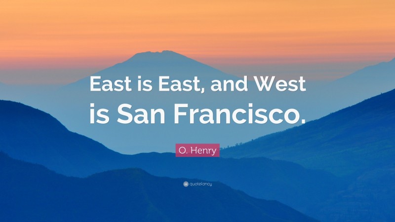 O. Henry Quote: “East is East, and West is San Francisco.”