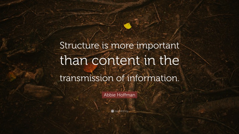 Abbie Hoffman Quote: “Structure is more important than content in the transmission of information.”