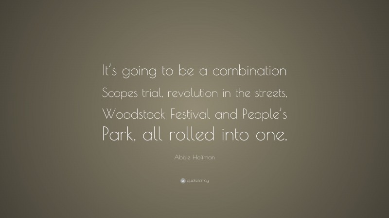 Abbie Hoffman Quote: “It’s going to be a combination Scopes trial, revolution in the streets, Woodstock Festival and People’s Park, all rolled into one.”