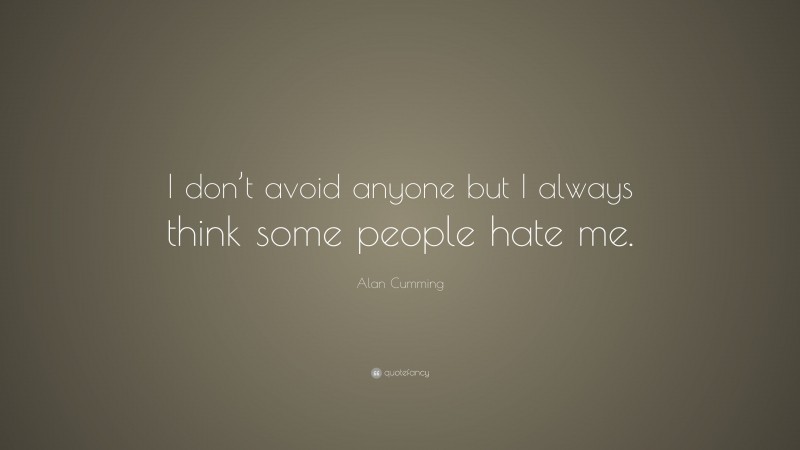 Alan Cumming Quote: “I don’t avoid anyone but I always think some people hate me.”