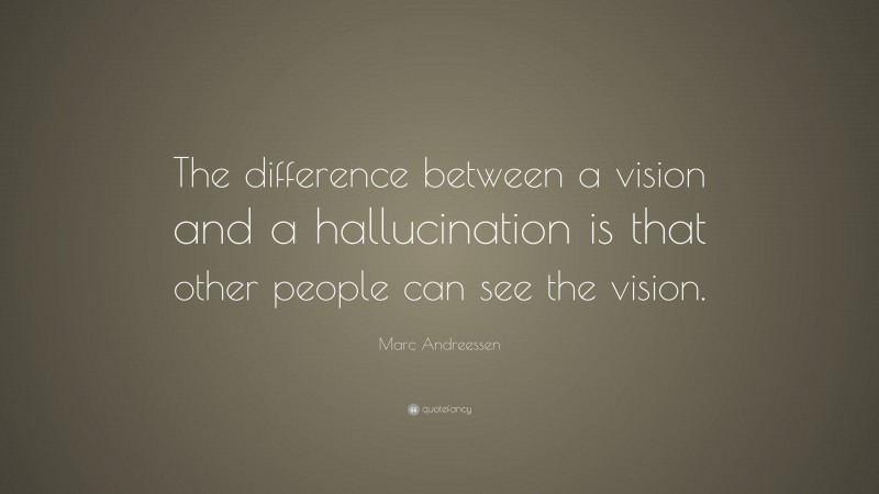 Marc Andreessen Quote: “The difference between a vision and a hallucination is that other people can see the vision.”