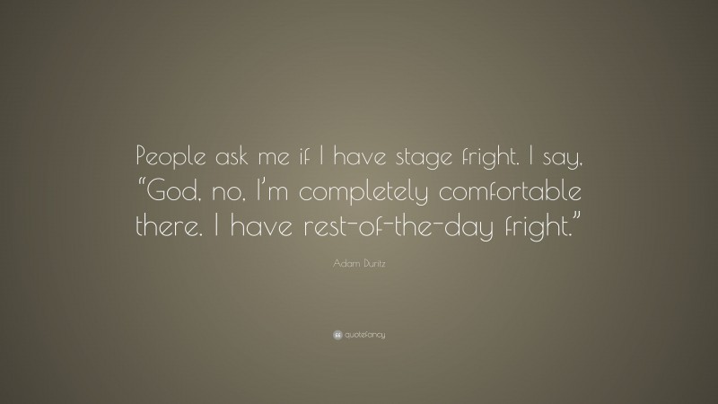 Adam Duritz Quote: “People ask me if I have stage fright. I say, “God, no, I’m completely comfortable there. I have rest-of-the-day fright.””