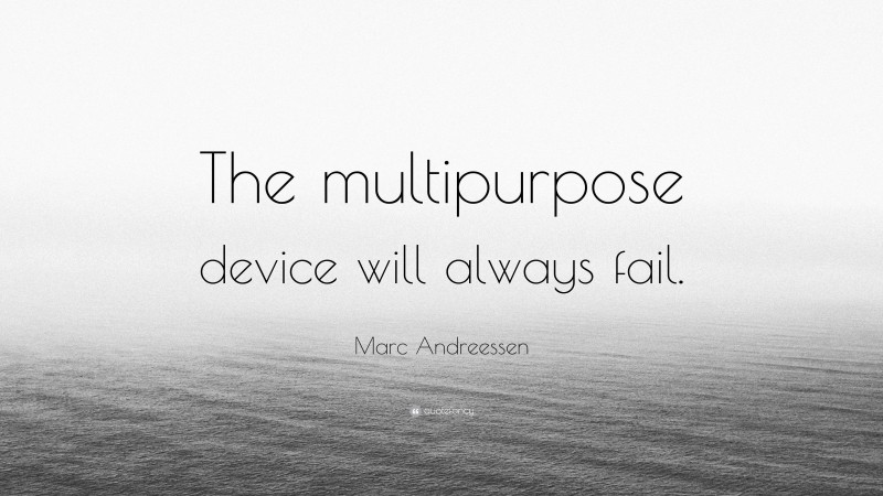 Marc Andreessen Quote: “The multipurpose device will always fail.”