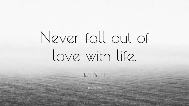Judi Dench Quote: “Never fall out of love with life.”
