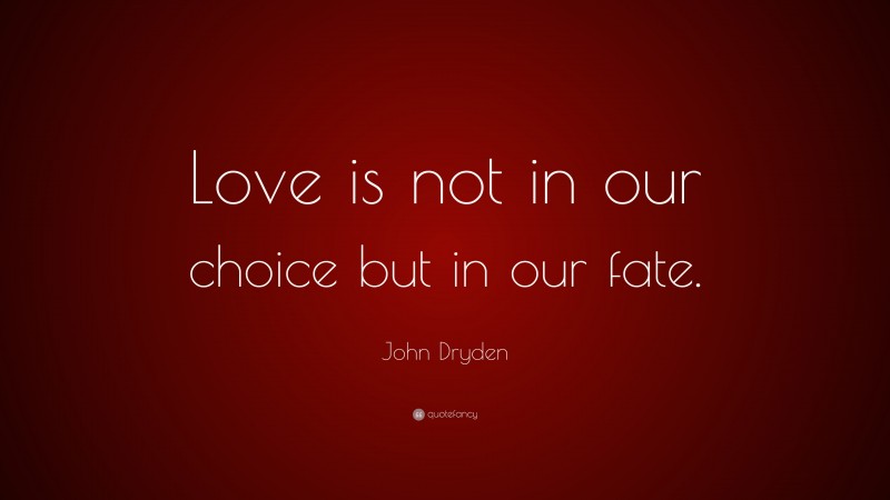 John Dryden Quote: “Love is not in our choice but in our fate.”
