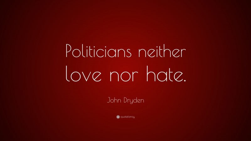 John Dryden Quote: “Politicians neither love nor hate.”