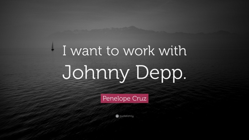 Penelope Cruz Quote: “I want to work with Johnny Depp.”