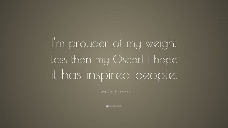Jennifer Hudson Quote: “I’m prouder of my weight loss than my Oscar! I hope it has inspired people.”
