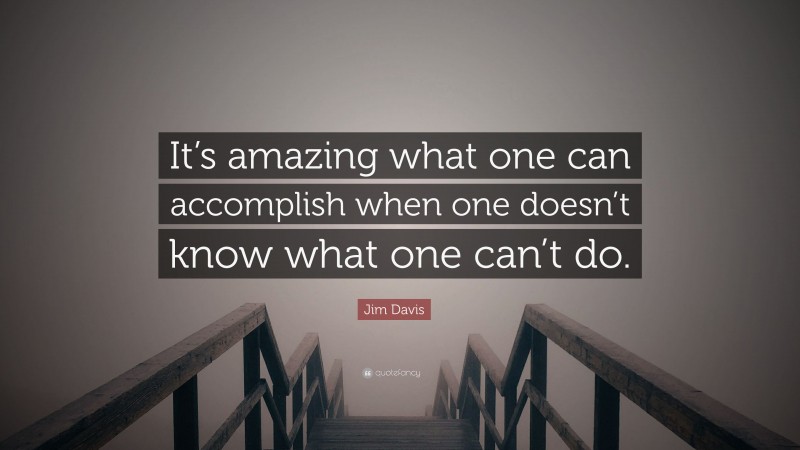 Jim Davis Quote: “It’s amazing what one can accomplish when one doesn’t know what one can’t do.”