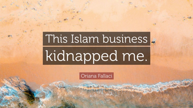 Oriana Fallaci Quote: “This Islam business kidnapped me.”