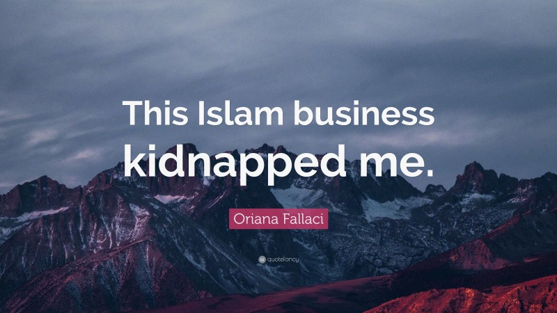 Oriana Fallaci Quote: “This Islam business kidnapped me.”