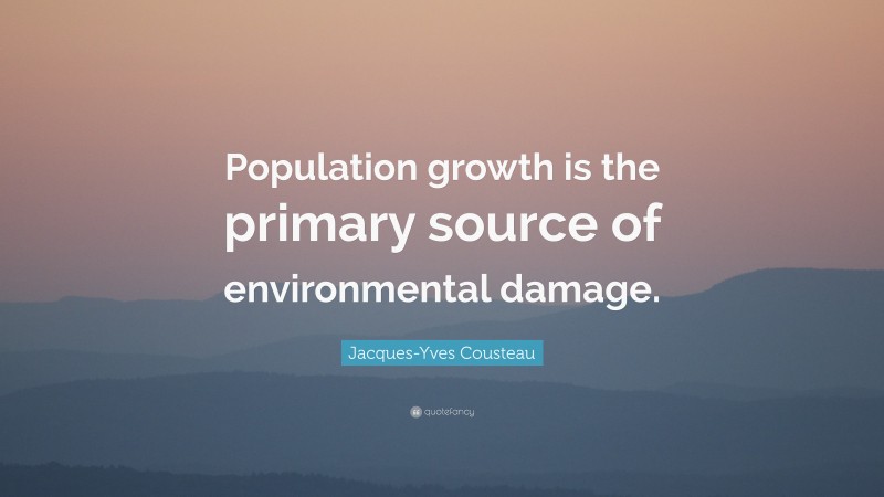Jacques-Yves Cousteau Quote: “Population growth is the primary source of environmental damage.”