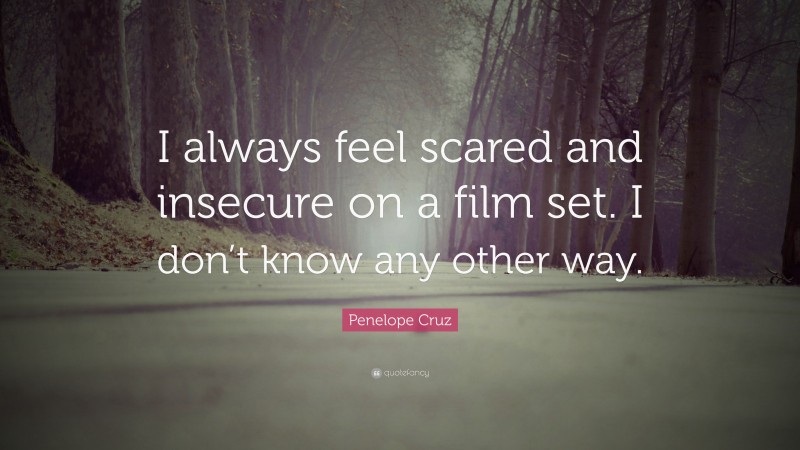 Penelope Cruz Quote: “I always feel scared and insecure on a film set. I don’t know any other way.”