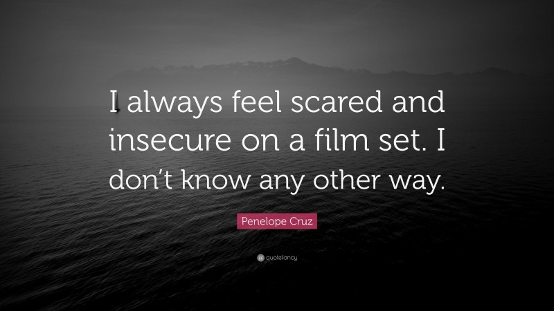 Penelope Cruz Quote: “I always feel scared and insecure on a film set. I don’t know any other way.”