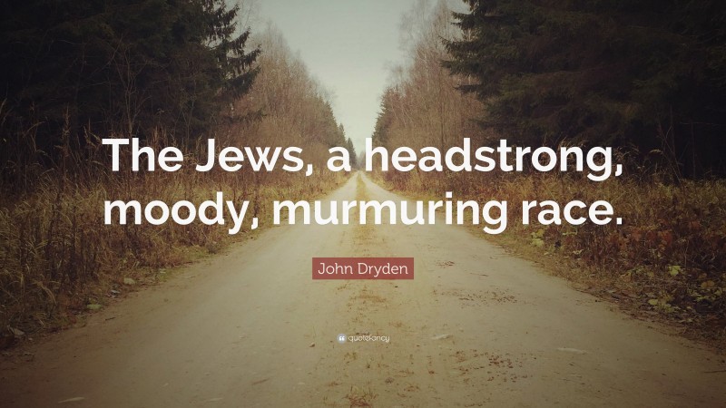 John Dryden Quote: “The Jews, a headstrong, moody, murmuring race.”