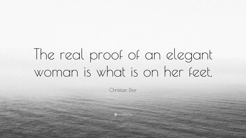 Christian Dior Quote: “The real proof of an elegant woman is what is on her feet.”